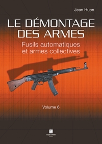 Le Demontage Des Armes Volume 6 - Fusils Automatiques Et Armes Collectives 