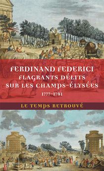 Flagrants Delits Sur Les Champs-elysees : Les Dossiers De Police Du Gardien Federici (1777-1791) 