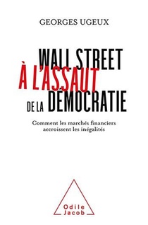 Wall Street A L'assaut De La Democratie : Comment Les Marches Financiers Accroissent Les Inegalites 
