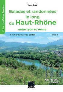 Balades Et Randonnees Le Long Du Haut-rhone - T1 - Tome 1 - Entre Lyon Et Yenne 