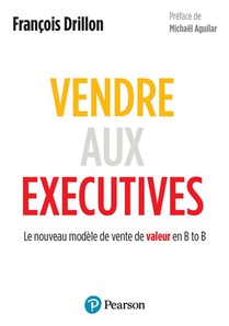 Vendre Aux Executives : Le Nouveau Modele De Vente De Valeur En B To B 