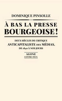 A Bas La Presse Bourgeoise ! Deux Siecles De Critique Anticapitaliste Des Medias, De 1840 A Nos Jours 