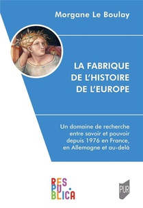 La Fabrique De L'histoire De L'europe : Un Domaine De Recherche Entre Savoir Et Pouvoir Depuis 1976 En France, En Allemagne Et Au-dela 