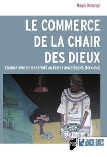 Le Commerce De La Chair Des Dieux : Chamanisme Et Modernite En Terres Mazateeques (mexique) 