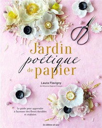 Jardin Poetique De Papier : Le Guide Pour Apprendre A Faconner Des Fleurs Realistes 