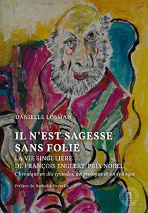 Il N'est Sagesse Sans Folie : La Vie Singuliere De Francois Englert, Prix Nobel ; Chronique En Dix Episodes, Un Prologue Et Un Epilogue 