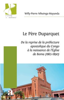 Le Pere Duparquet : De La Reprise De La Prefecture Apostolique Du Congo A La Naissance De L'eglise De Boma (1865-1890) 