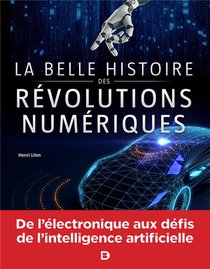 La Belle Histoire Des Revolutions Numeriques ; De L'electronique Aux Defis De L'intelligence Artificielle 