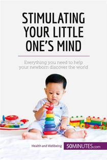 Stimulating Your Little One's Mind : Everything You Need To Help Your Newborn Discover The World 
