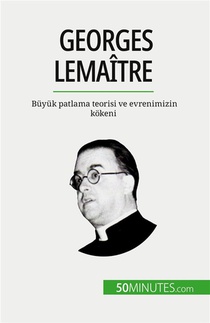 Georges Lemaitre : Buyuk Patlama Teorisi Ve Evrenimizin Kokeni 