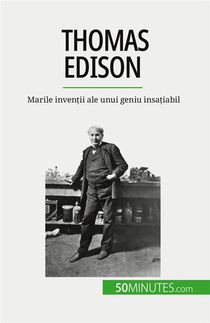 Thomas Edison : Marile Inven?ii Ale Unui Geniu Insa?iabil 