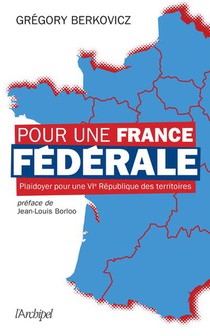 Pour Une France Federale : Plaidoyer Pour Une Vie Republique Des Territoires 