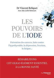 Les Pouvoirs De L'iode : Preventions Des Cancers, Lutte Contre L'hypothyroidie, La Depression, L'eczema, La Fatigue... 