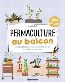 Permaculture Au Balcon : Actions Et Astuces Pour Lancer Votre Projet Et Cultiver Votre Potager 