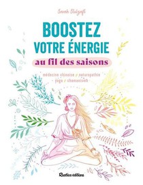 Boostez Votre Energie Au Fil Des Saisons : Medecine Chinoise, Naturopathie, Yoga, Chamanisme 