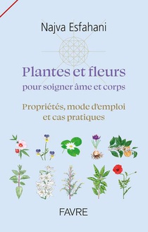 Plantes Et Fleurs Pour Soigner Ame Et Corps : Proprietes, Mode D'emploi Et Cas Pratiques 