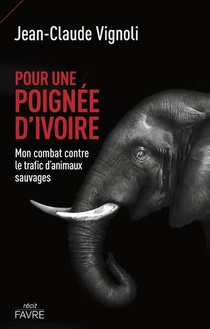 Pour Une Poignee D'ivoire : Mon Combat Contre Le Trafic D'animaux Sauvages 