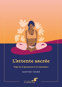 L'attente Sacree : Yoga De La Grossesse A La Naissance 