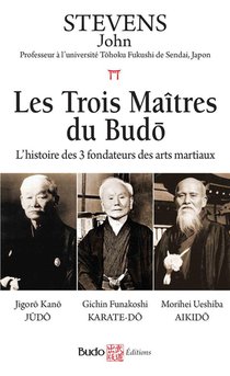 Les Trois Maitres Du Budo : L'histoire Des Trois Fondateurs Des Arts Martiaux 