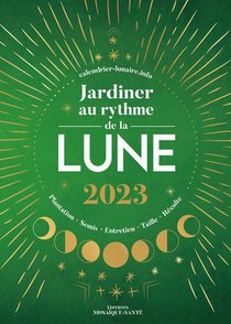Jardiner Au Rythme De La Lune : Plantation, Semis, Entretien, Taille, Recolte (edition 2023) 