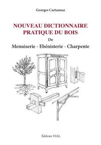 Nouveau Dictionnaire Pratique Du Bois ; Menuiserie, Ebenisterie, Charpente 