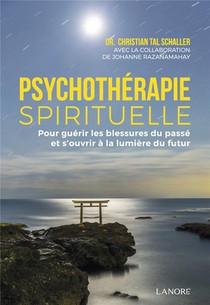 Psychotherapie Spirituelle ; Pour Guerir Les Blessures Du Passe Et S'ouvrir A La Lumiere Du Futur 