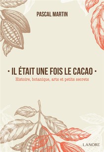 Il Etait Une Fois Le Cacao ; Histoire, Botanique, Arts Et Petits Secrets 