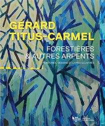 Gerard Titus-carmel, Forestieres Et Autres Arpents : Peintures, Dessins Et Livres Illustres 