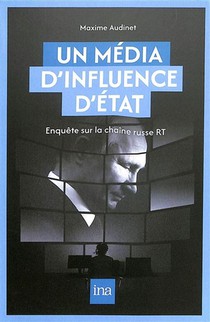 Un Media D'influence D'etat : Enquete Sur La Chaine Russe Rt 