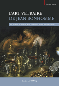 L Art Vetraire De Jean Bonhomme - Un Manuel Manuscrit D Art Verrier Du Milieu Du Xviie Siecle. Colle 