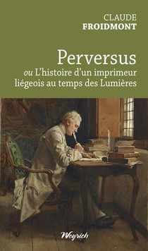 Perversus Ou L'histoire D'un Imprimeur Liegeois Au Temps Des Lumieres 