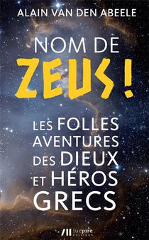 Nom De Zeus ! Les Folles Histoires Des Dieux Et Heros Grecs 