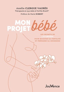 Mon Projet Bebe : Les Secrets De L'ayurveda Pour Booster Sa Fertilite Et Tomber Enceinte 