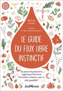 Le Guide Du Flux Libre Instinctif : Se Passer De Protections Hygieniques Feminines (serviettes, Tampons, Cups...), C'est Possible ! 
