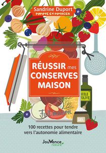 Reussir Mes Conserves Maison : 100 Recettes Pour Tendre Vers L'autonomie Alimentaire 