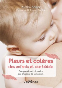 Pleurs Et Coleres Des Enfants Et Des Bebes : Comprendre Et Repondre Aux Emotions De Son Enfant 