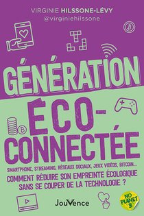 Generation Eco-connectee : Smartphone, Streaming, Reseaux Sociaux, Jeux Videos, Bitcoin... Comment Reduire Son Empreinte Ecologique Sans Se Couper De La Technologie? 