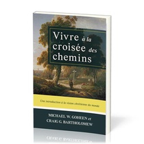 Vivre A La Croisee Des Chemins : Une Introduction A La Vision Chretienne Du Monde 