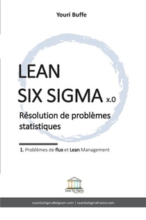 Lean Six Sigma X.0 : Resolution De Problemes Statistiques : 1. Problemes De Flux Et Lean Management 