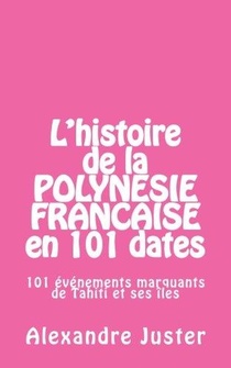 L'histoire De La Polynesie Francaise En 101 Dates ; 101 Evenements Marquants De Tahiti Et Ses Iles 