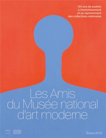 Les Amis Du Musee National D'art Moderne : 120 Ans De Soutien A L'enrichissement Et Au Rayonnement Des Collections Nationales 