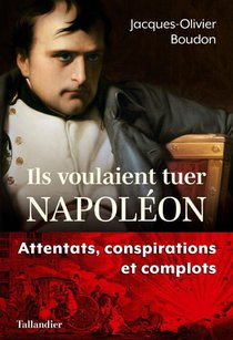Ils Voulaient Tuer Napoleon : Complots Et Conspirations Contre L'empereur 