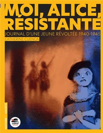 Moi, Alice, Resistante : Journal D'une Jeune Revoltee, 1940-1945 