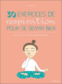 30 Exercices De Respiration Pour Se Sentir Bien : Evacuer Le Stress - Se Detendre - Faire Le Plein D'energie 