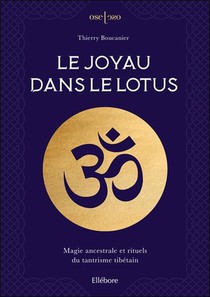 Le Joyau Dans Le Lotus : Magie Ancestrale Et Rituels Du Tantrisme Tibetain 