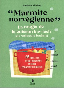 "marmite Norvegienne", La Magie De La Cuison Low-tech En Caisson Isolant : 60 Recettes Vegetariennes En Mode Economie D'energie 