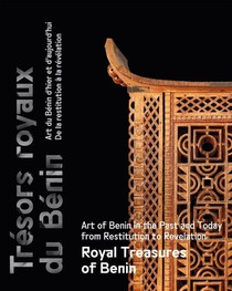 Tresors Royaux Du Benin : Art Du Benin D'hier Et D'aujourd'hui, De La Restitution A La Revelation 