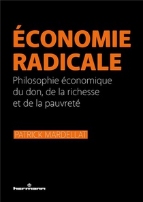 Economie Radicale : Philosophie Economique Du Don, De La Richesse Et De La Pauvrete 