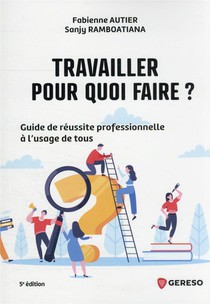 Travailler, Pour Quoi Faire ? Guide De Reussite Professionnelle A L'usage De Tous 