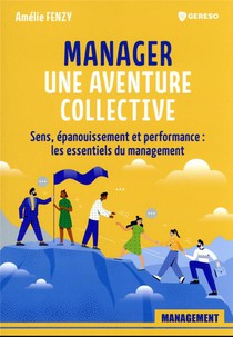 Manager : Une Aventure Collective : Sens, Epanouissement Et Performance : Les Essentiels Du Management 